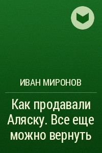 Книга Как продавали Аляску. Все еще можно вернуть