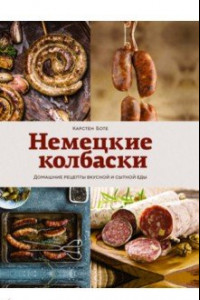 Книга Немецкие колбаски. Домашние рецепты вкусной и сытной еды