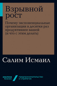 Книга Взрывной рост: Почему экспоненциальные организации в десятки раз продуктивнее вашей (и что с этим делать)