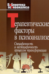 Книга Терапевтические факторы в психоанализе. Специфичность и не специфичность процессов трансформации