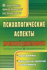 Книга Психологические аспекты проектной деятельности: программы, конспекты занятий с учащимися