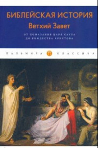 Книга Библейская История. Ветхий Завет. От помазания царя Саула до Рождества Христова