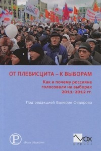 Книга От плебисцита к выборам. Как и почему россияне голосовали на выборах 2011-2012 гг