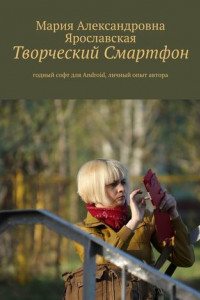 Книга Творческий смартфон. Годный софт для Android, личный опыт автора