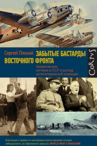 Книга Забытые бастарды Восточного фронта. Американские летчики в СССР и распад антигитлеровской коалиции