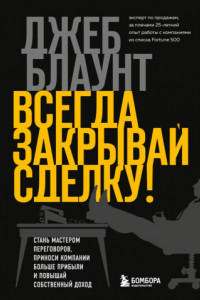 Книга Всегда закрывай сделку! Стань мастером переговоров, приноси компании больше прибыли и повышай собственный доход