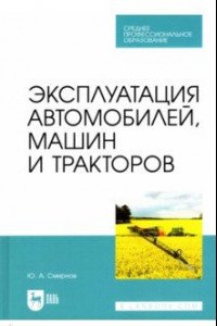 Книга Эксплуатация автомобилей, машин и тракторов. Учебное пособие для СПО