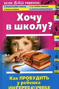 Книга Хочу в школу? Как пробудить у ребенка интерес к учебе