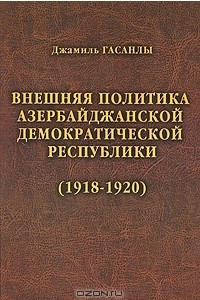 Книга История дипломатии Азербайджанской Республики. В 3 томах. Том 1. Внешняя политика Азербайджанской Демократической Республики (1918 - 1920)