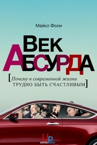 Книга Век абсурда. Почему в современной жизни трудно быть счастливым