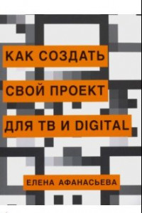 Книга Как создать свой проект для ТВ и Digital