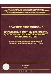 Книга Определение сметной стоимости, договорных цен и объемов работ в строительстве на основе сметно-нормативной базы ценообразования 2001 года. Практическое пособие