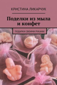 Книга Поделки из мыла и конфет. Подарки своими руками