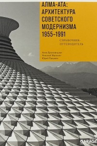 Книга Алма-Ата: Архитектура советского модернизма 1955-1991. Справочник-путеводитель