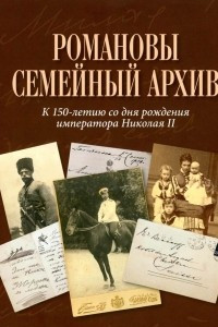 Книга Романовы. Семейный архив. К 150-летию со дня рождения императора Николая II