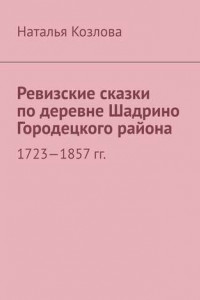 Книга Ревизские сказки по деревне Шадрино Городецкого района. 1723-1857 гг.