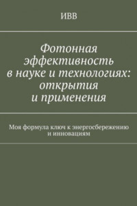 Книга Фотонная эффективность в науке и технологиях: открытия и применения. Моя формула ключ к энергосбережению и инновациям