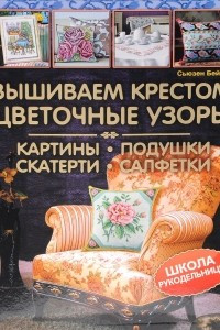 Книга Вышиваем крестом цветочные узоры. Картины, подушки, скатерти, салфетки