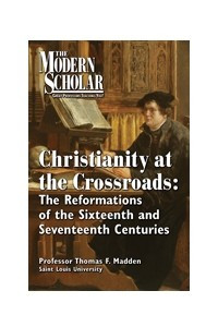 Книга The Modern Scholar: Christianity At the Crossroads: The Reformations of the Sixteenth and Seventeenth Centuries