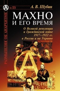 Книга Махно и его время. О Великой революции и Гражданской войне 1917-1922 гг. в России и на Украине