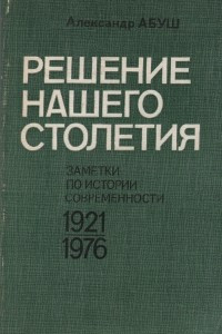 Книга Решение нашего столетия. Заметки по истории современности 1921-1976