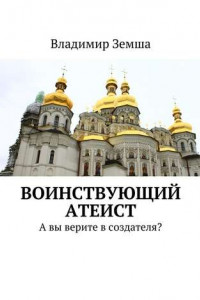 Книга Воинствующий атеист. А вы верите в создателя?