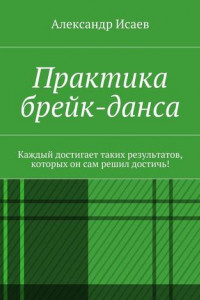 Книга Практика брейк-данса. Каждый достигает таких результатов, которых он сам решил достичь!