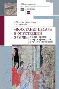 Книга «Восстанет цесарь в опустевшей земле»: люди, время и пространство русской истории. К 70-летию профессора Н.С. Борисова. Сборник научных статей