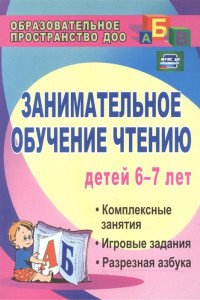 Книга Занимательное обучение чтению детей 6-7 лет: комплексные занятия, игровые задания, разрезная азбука