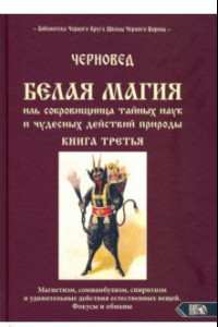 Книга БЕЛАЯ МАГИЯ иль сокровищница тайных наук и чудесных действий природы. Книга третья