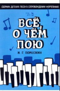 Книга Всё, о чём пою. Сборник детских песен в сопровождении фортепиано. Ноты