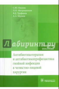 Книга Антибиотикотерапия и антибиотикопрофилактика гнойной инфекции в челюстно-лицевой хирургии