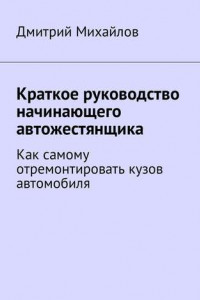 Книга Краткое руководство начинающего автожестянщика. Как самому отремонтировать кузов автомобиля