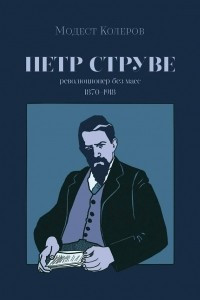 Книга Пётр Струве: революционер без масс, 1870-1918