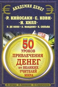 Книга 50 уроков привлечения денег от великих  учителей мира. Р. Кийосаки, С. Кови, Н. Хилл, Э. де Боно, О. Мандино, Х. Сильва