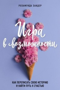 Книга Игра в возможности. Как перестать быть взрослым ребенком и увидеть перспективы вместо проблем