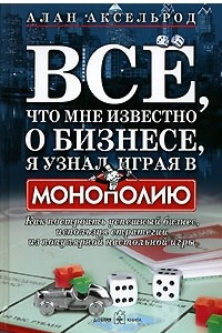 Книга Все, что мне известно о бизнесе, я узнал, играя в 