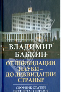 Книга От ликвидации науки - до ликвидации страны? Сборник статей эксперта Госдумы