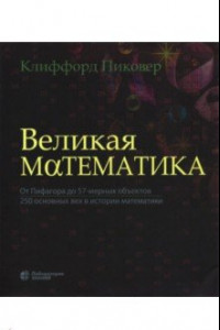 Книга Великая математика. От Пифагора до 57-мерных объектов. 250 основных вех в истории математики