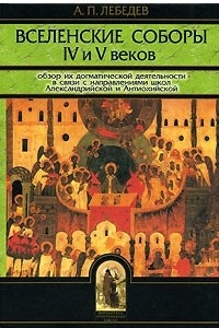 Книга Вселенские соборы IV и V веков. Обзор их догматической деятельности в связи с направлениями школ Александрийской и Антиохийской