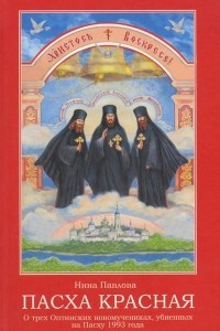 Книга Пасха Красная. О трех Оптинских новомучениках убиенных на Пасху 1993 года