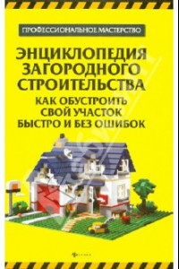 Книга Энциклопедия загородного строительства. Как обустроить свой участок быстро и без ошибок