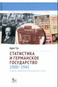 Книга Статистика и германское государство, 1900–1945. Создание современного экономического знания