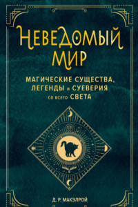 Книга Неведомый мир. Магические существа, легенды и суеверия со всего света