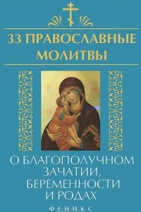 Книга 33 православные молитвы о благополучном зачатии, беременности и родах