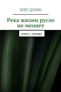 Книга Река жизни русло не меняет. Книга 1. Человек