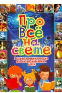 Книга Про все на свете. Большая энциклопедия для любознательных детей