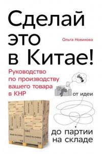 Книга Сделай это в Китае! Руководство по производству вашего товара в КНР: от идеи до партии на складе