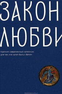 Книга Закон любви. Краткий современный катехизис для тех, кто хочет быть с Богом