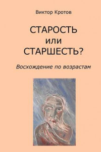 Книга СТАРОСТЬ или СТАРШЕСТЬ? Восхождение по возрастам